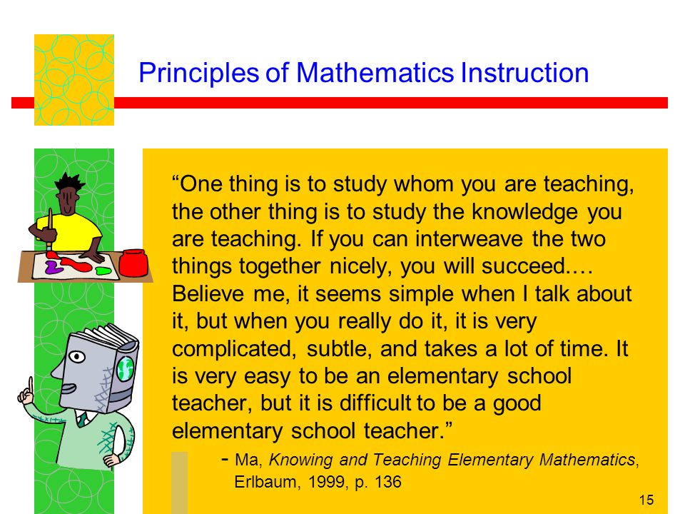 15 Principles of Mathematics Instruction One thing is to study whom you are teaching, the other thing is to study the knowledge you are teaching.
