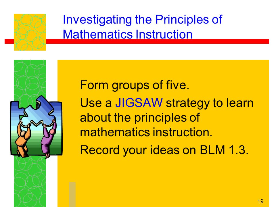 19 Investigating the Principles of Mathematics Instruction Form groups of five.