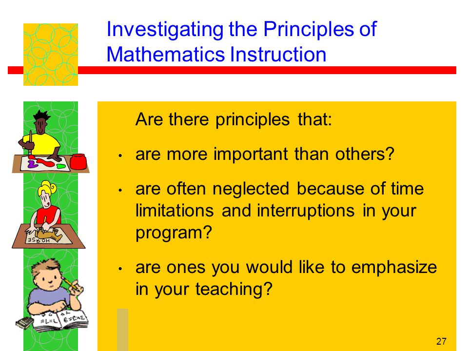 27 Investigating the Principles of Mathematics Instruction Are there principles that: are more important than others.