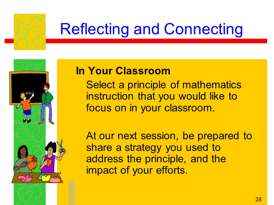 28 Reflecting and Connecting In Your Classroom Select a principle of mathematics instruction that you would like to focus on in your classroom.