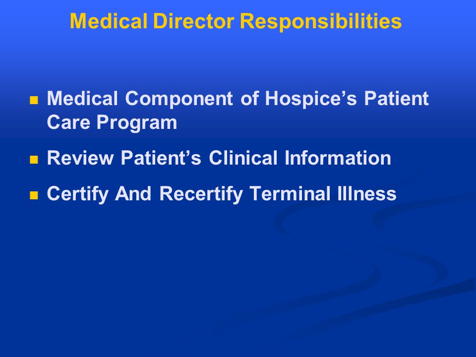 Medical Director Responsibilities Medical Component of Hospice’s Patient Care Program Review Patient’s Clinical Information Certify And Recertify Terminal Illness