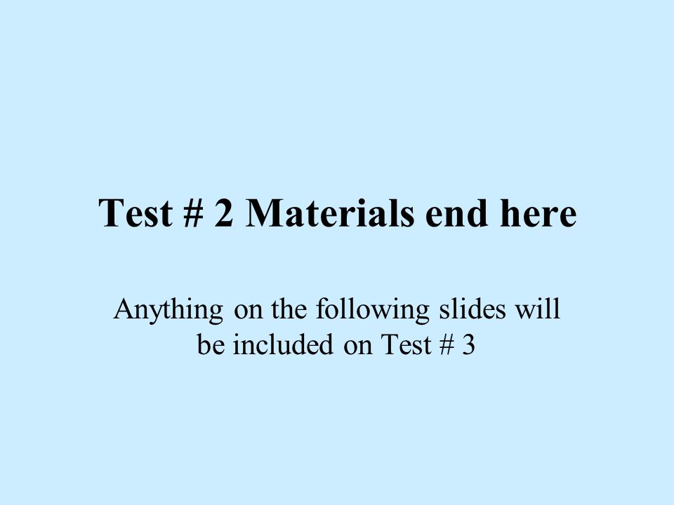 Test # 2 Materials end here Anything on the following slides will be included on Test # 3