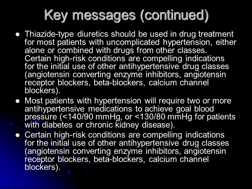 Key messages (continued) Thiazide-type diuretics should be used in drug treatment for most patients with uncomplicated hypertension, either alone or combined with drugs from other classes.