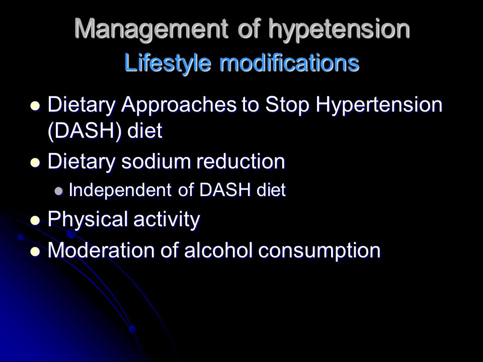 Management of hypetension Dietary Approaches to Stop Hypertension (DASH) diet Dietary Approaches to Stop Hypertension (DASH) diet Dietary sodium reduction Dietary sodium reduction Independent of DASH diet Independent of DASH diet Physical activity Physical activity Moderation of alcohol consumption Moderation of alcohol consumption Lifestyle modifications