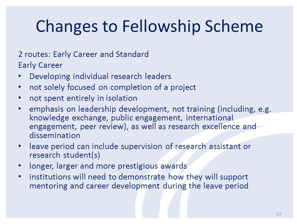 Changes to Fellowship Scheme 2 routes: Early Career and Standard Early Career Developing individual research leaders not solely focused on completion of a project not spent entirely in isolation emphasis on leadership development, not training (including, e.g.