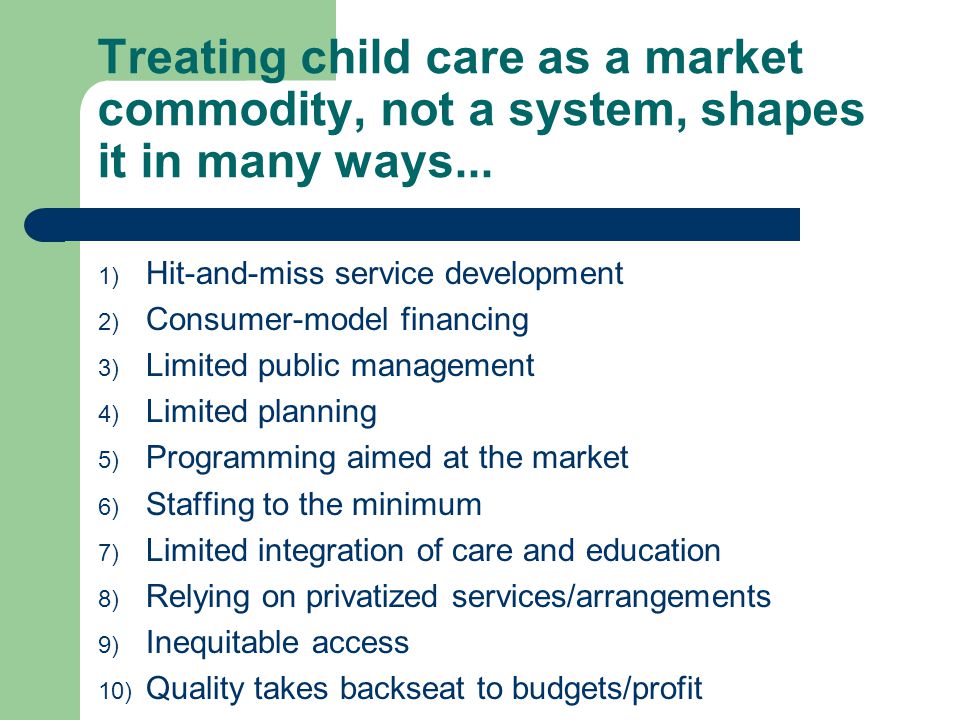 Treating child care as a market commodity, not a system, shapes it in many ways...