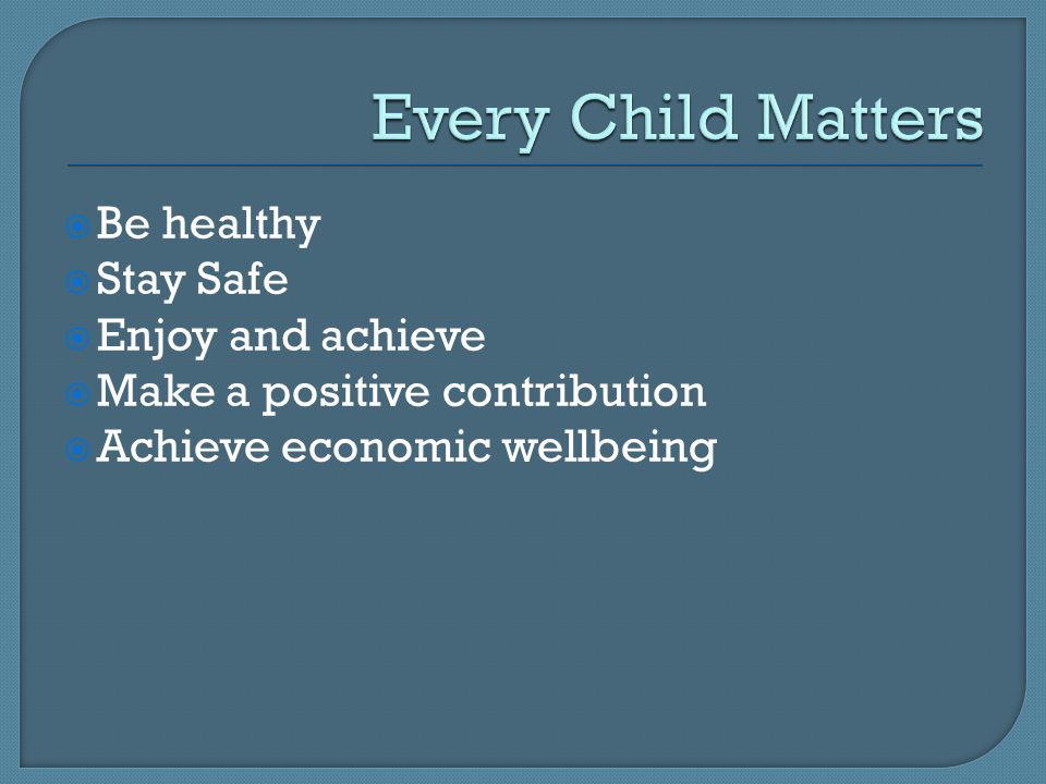  Be healthy  Stay Safe  Enjoy and achieve  Make a positive contribution  Achieve economic wellbeing