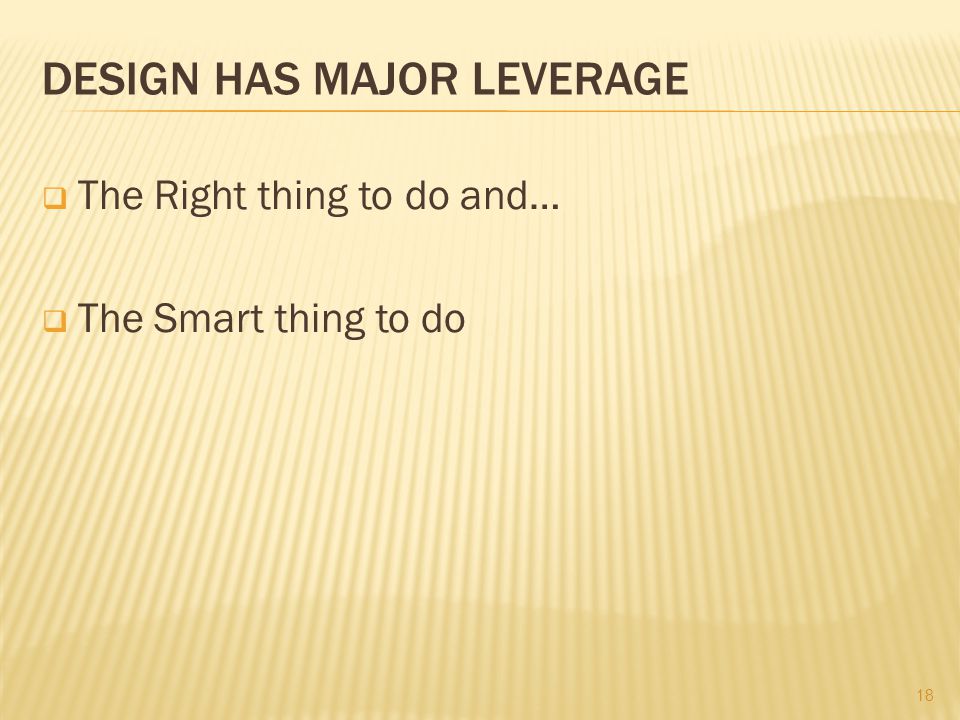 DESIGN HAS MAJOR LEVERAGE  The Right thing to do and…  The Smart thing to do 18