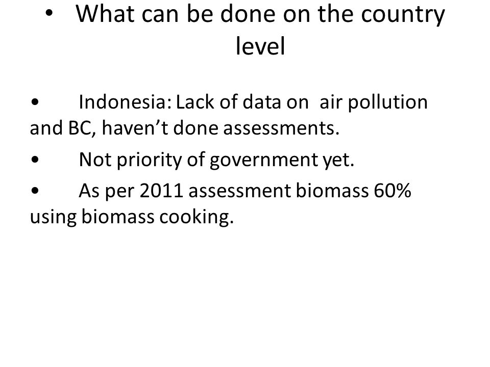 What can be done on the country level Indonesia: Lack of data on air pollution and BC, haven’t done assessments.