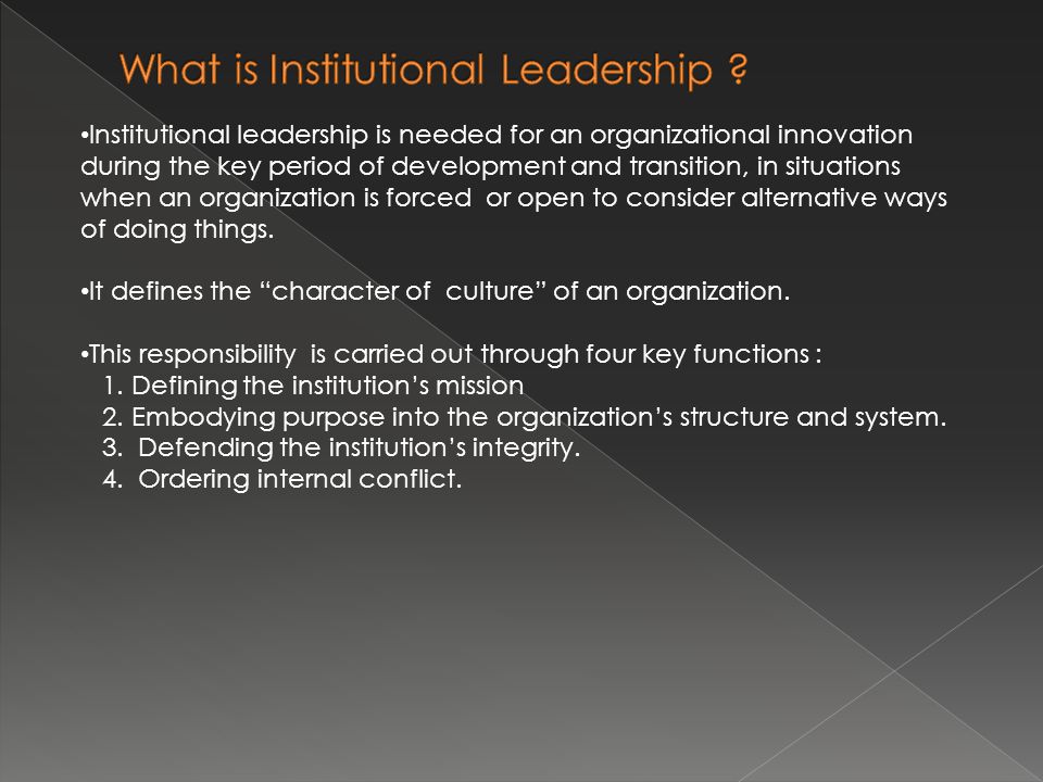 Institutional leadership is needed for an organizational innovation during the key period of development and transition, in situations when an organization is forced or open to consider alternative ways of doing things.