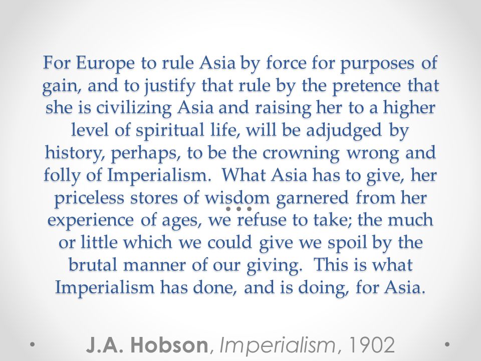 For Europe to rule Asia by force for purposes of gain, and to justify that rule by the pretence that she is civilizing Asia and raising her to a higher level of spiritual life, will be adjudged by history, perhaps, to be the crowning wrong and folly of Imperialism.