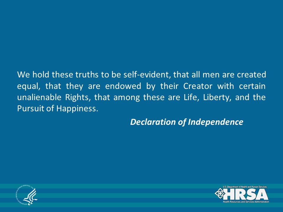 We hold these truths to be self-evident, that all men are created equal, that they are endowed by their Creator with certain unalienable Rights, that among these are Life, Liberty, and the Pursuit of Happiness.