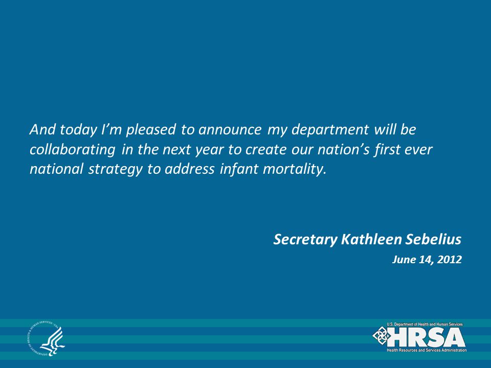 And today I’m pleased to announce my department will be collaborating in the next year to create our nation’s first ever national strategy to address infant mortality.