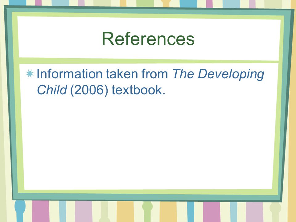 References Information taken from The Developing Child (2006) textbook.