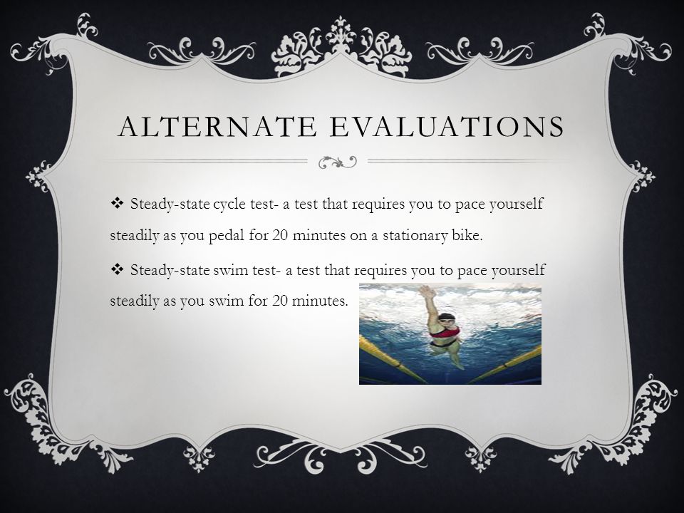 ALTERNATE EVALUATIONS  Steady-state cycle test- a test that requires you to pace yourself steadily as you pedal for 20 minutes on a stationary bike.