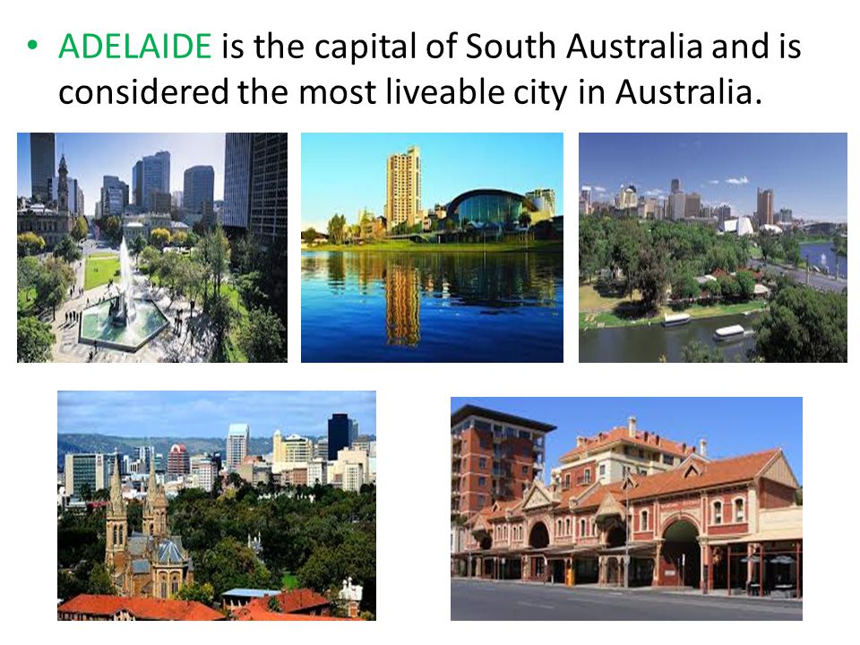 ADELAIDE is the capital of South Australia and is considered the most liveable city in Australia.