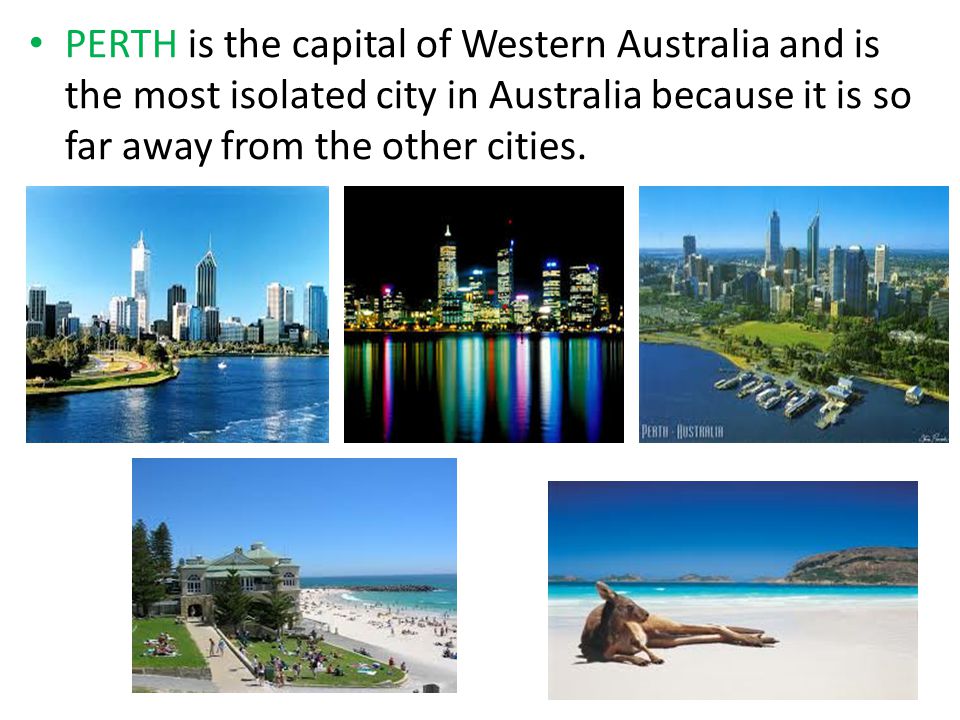 PERTH is the capital of Western Australia and is the most isolated city in Australia because it is so far away from the other cities.
