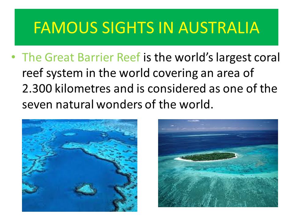 FAMOUS SIGHTS IN AUSTRALIA The Great Barrier Reef is the world’s largest coral reef system in the world covering an area of kilometres and is considered as one of the seven natural wonders of the world.