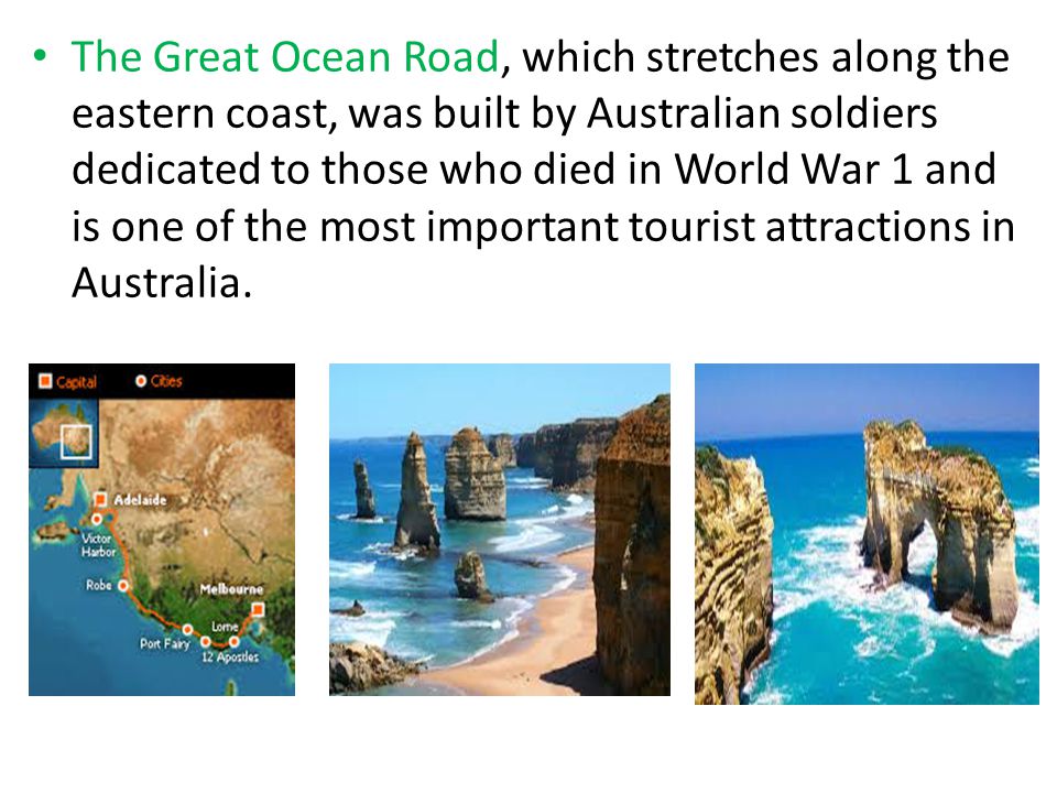 The Great Ocean Road, which stretches along the eastern coast, was built by Australian soldiers dedicated to those who died in World War 1 and is one of the most important tourist attractions in Australia.
