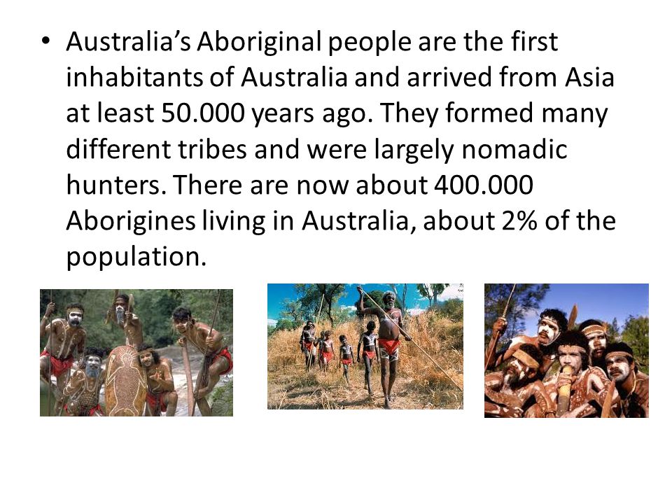 Australia’s Aboriginal people are the first inhabitants of Australia and arrived from Asia at least years ago.