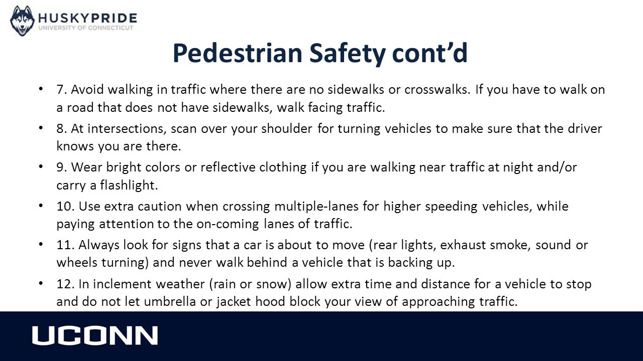 Pedestrian Safety cont’d 7. Avoid walking in traffic where there are no sidewalks or crosswalks.