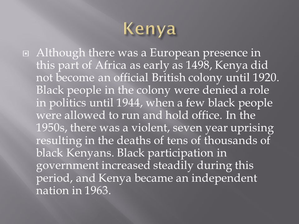  Although there was a European presence in this part of Africa as early as 1498, Kenya did not become an official British colony until 1920.