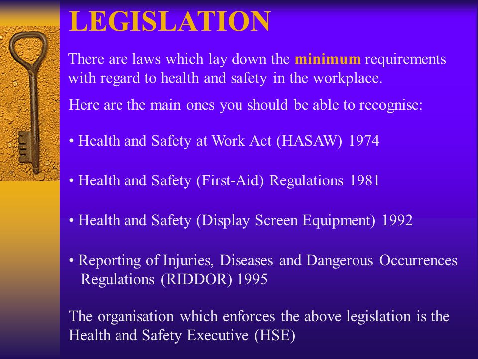 LEGISLATION There are laws which lay down the minimum requirements with regard to health and safety in the workplace.