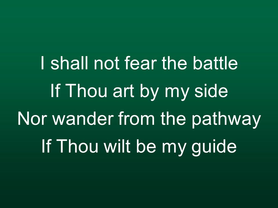 I shall not fear the battle If Thou art by my side Nor wander from the pathway If Thou wilt be my guide