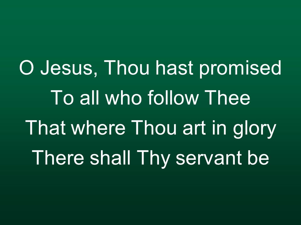 O Jesus, Thou hast promised To all who follow Thee That where Thou art in glory There shall Thy servant be