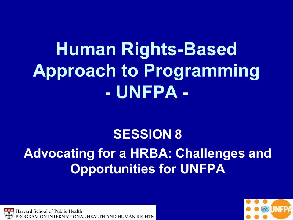 Human Rights-Based Approach to Programming - UNFPA - SESSION 8 Advocating for a HRBA: Challenges and Opportunities for UNFPA