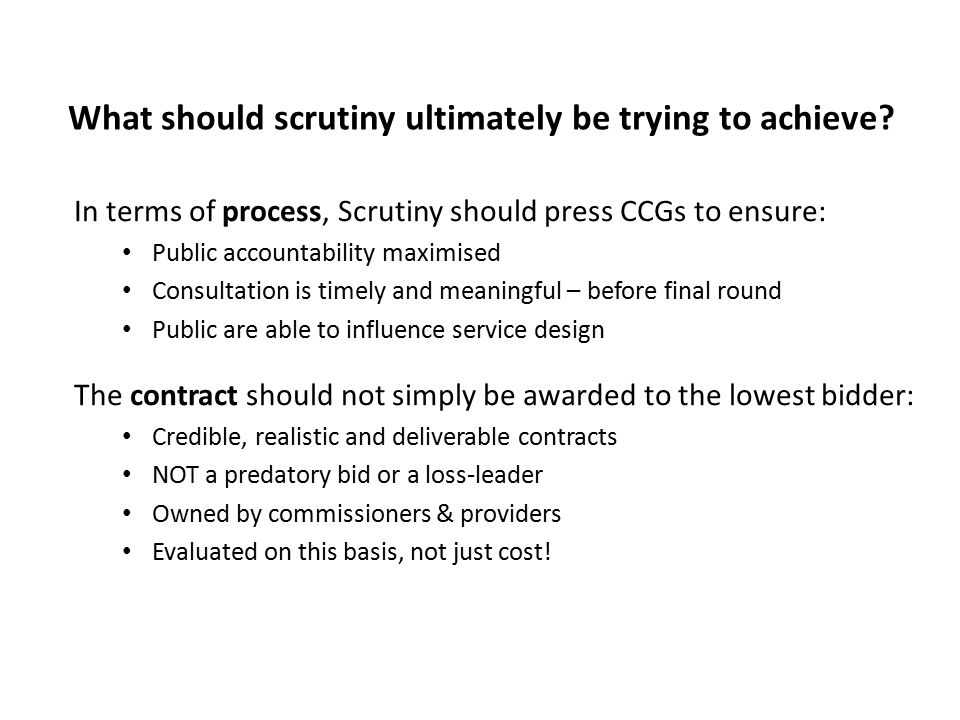 What should scrutiny ultimately be trying to achieve.