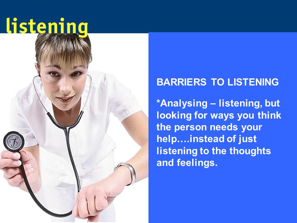 *Analysing – listening, but looking for ways you think the person needs your help….instead of just listening to the thoughts and feelings.