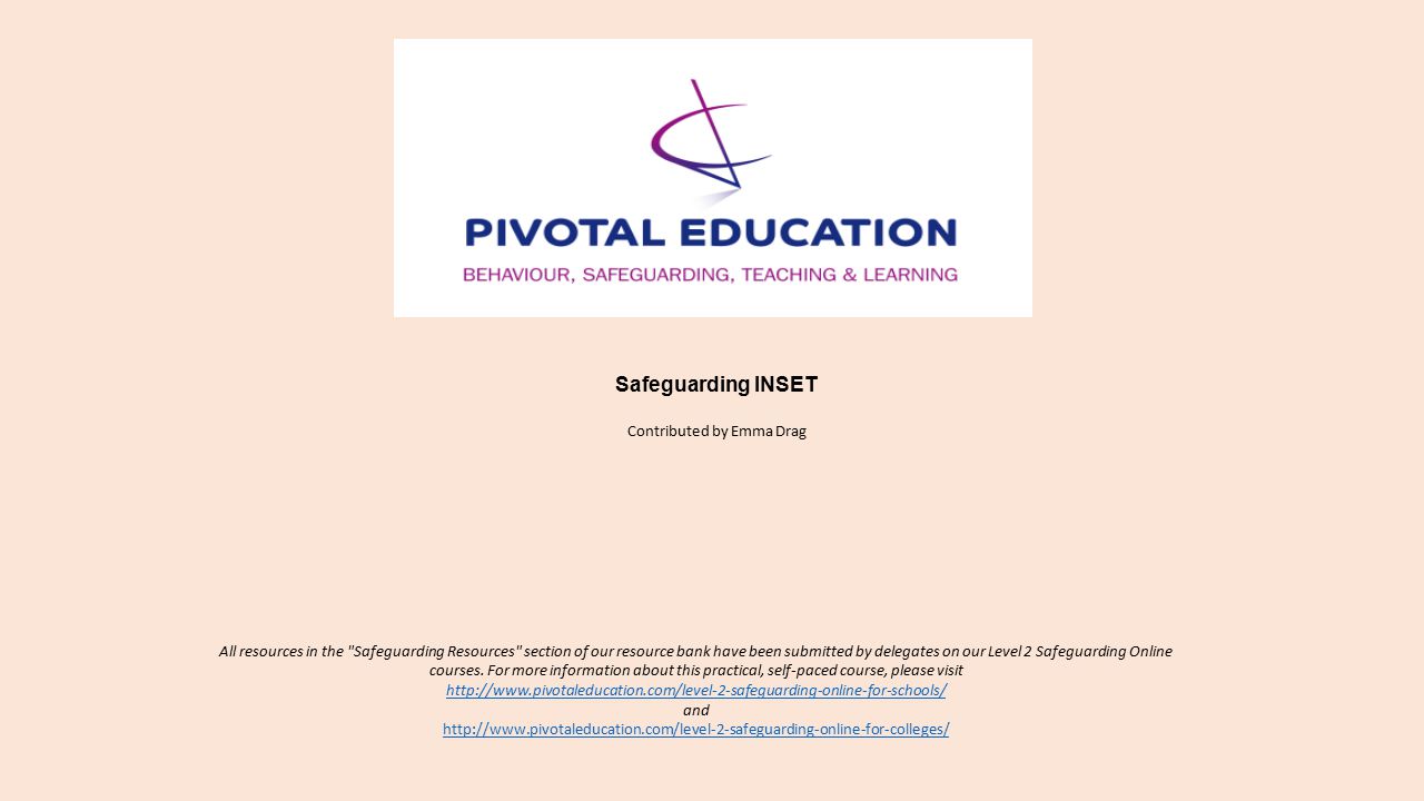 Safeguarding INSET Contributed by Emma Drag All resources in the Safeguarding Resources section of our resource bank have been submitted by delegates on our Level 2 Safeguarding Online courses.