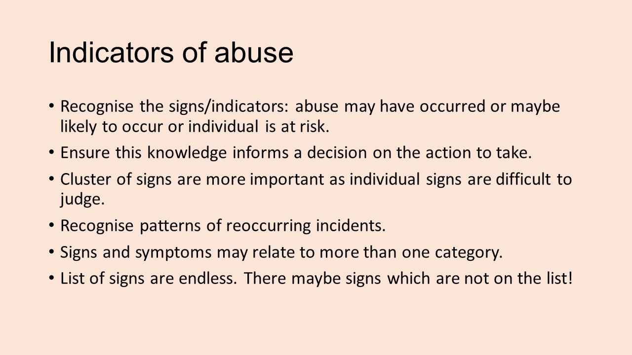 Indicators of abuse Recognise the signs/indicators: abuse may have occurred or maybe likely to occur or individual is at risk.