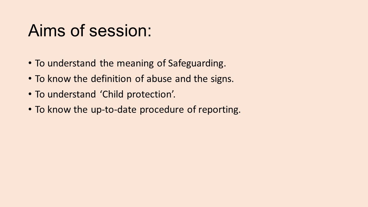 Aims of session: To understand the meaning of Safeguarding.