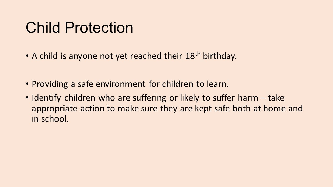 Child Protection A child is anyone not yet reached their 18 th birthday.