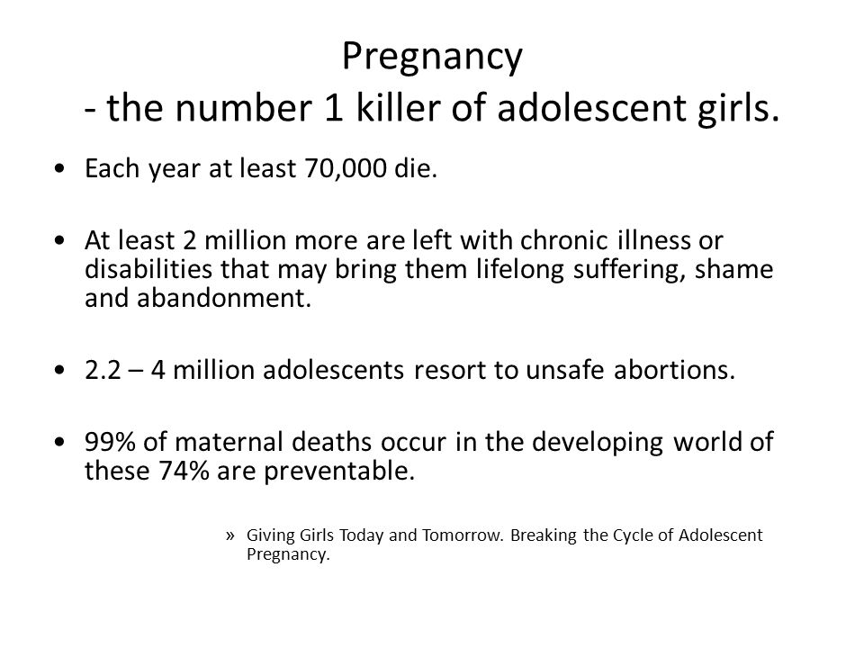 Pregnancy - the number 1 killer of adolescent girls.