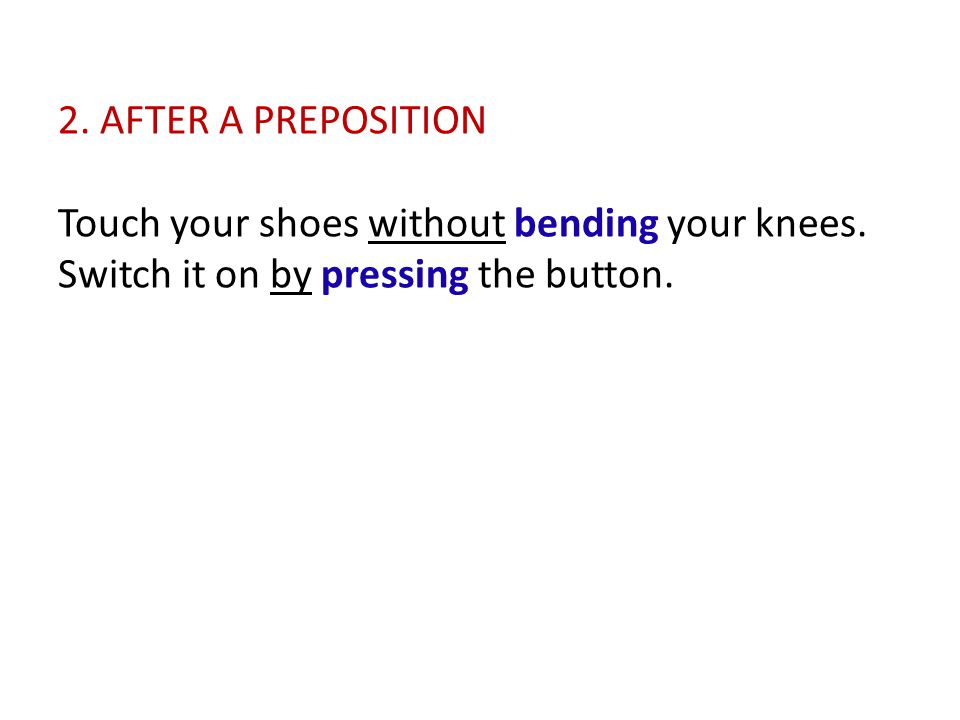 2. AFTER A PREPOSITION Touch your shoes without bending your knees.