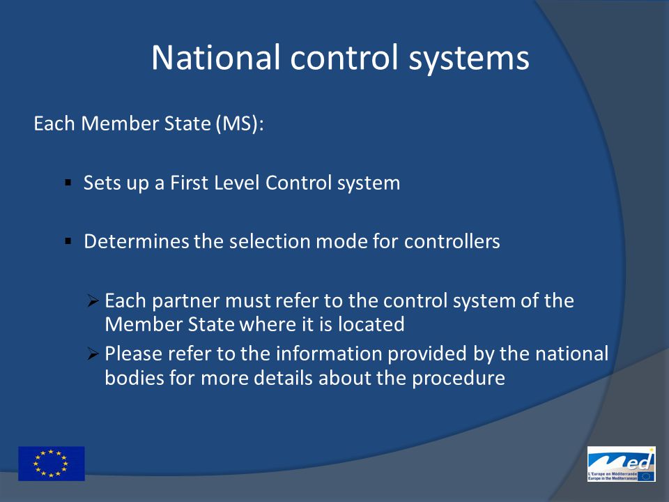 National control systems Each Member State (MS):  Sets up a First Level Control system  Determines the selection mode for controllers  Each partner must refer to the control system of the Member State where it is located  Please refer to the information provided by the national bodies for more details about the procedure