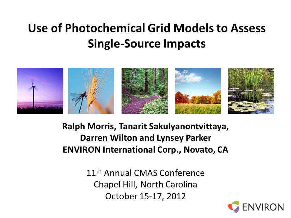 Template Use of Photochemical Grid Models to Assess Single-Source Impacts Ralph Morris, Tanarit Sakulyanontvittaya, Darren Wilton and Lynsey Parker ENVIRON International Corp., Novato, CA 11 th Annual CMAS Conference Chapel Hill, North Carolina October 15-17, 2012