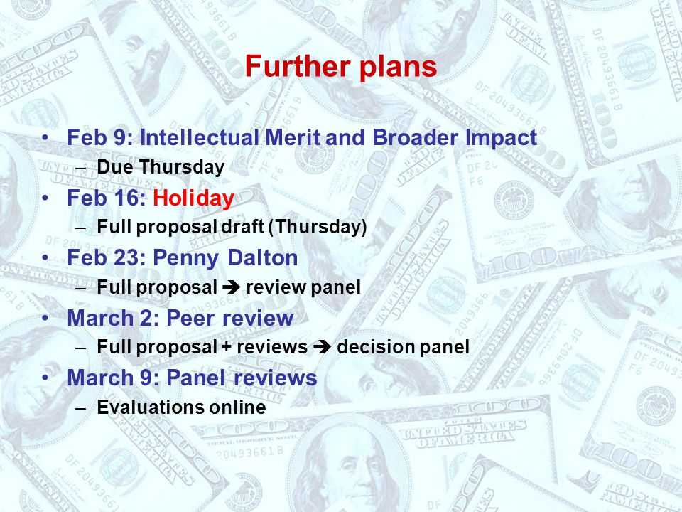 Further plans Feb 9: Intellectual Merit and Broader Impact –Due Thursday Feb 16: Holiday –Full proposal draft (Thursday) Feb 23: Penny Dalton –Full proposal  review panel March 2: Peer review –Full proposal + reviews  decision panel March 9: Panel reviews –Evaluations online
