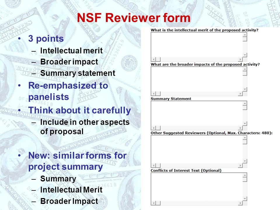 NSF Reviewer form 3 points –Intellectual merit –Broader impact –Summary statement Re-emphasized to panelists Think about it carefully –Include in other aspects of proposal New: similar forms for project summary –Summary –Intellectual Merit –Broader Impact