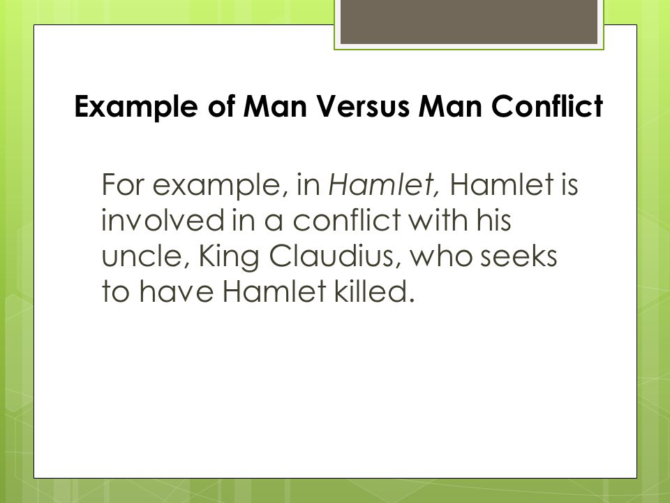 For example, in Hamlet, Hamlet is involved in a conflict with his uncle, King Claudius, who seeks to have Hamlet killed.