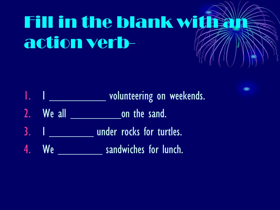 Fill in the blank with an action verb- 1.I _________ volunteering on weekends.