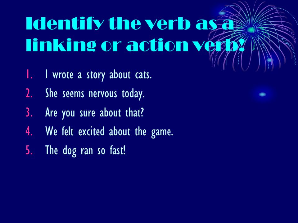 Identify the verb as a linking or action verb. 1.I wrote a story about cats.