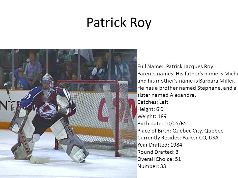Patrick Roy Full Name: Patrick Jacques Roy Parents names: His father s name is Michel and his mother s name is Barbara Miller.