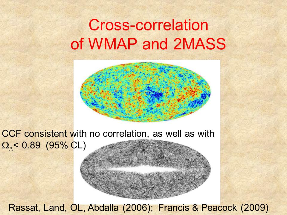 Cross-correlation of WMAP and 2MASS Rassat, Land, OL, Abdalla (2006); Francis & Peacock (2009) CCF consistent with no correlation, as well as with   < 0.89 (95% CL)