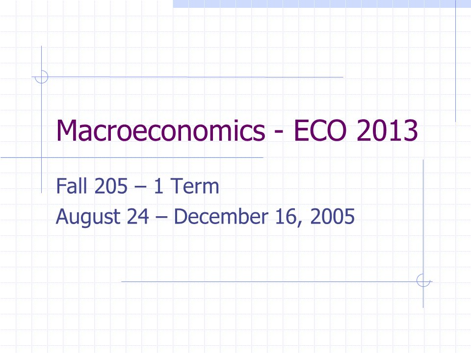 Macroeconomics - ECO 2013 Fall 205 – 1 Term August 24 – December 16, 2005