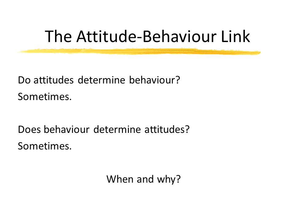 The Attitude-Behaviour Link Do attitudes determine behaviour.