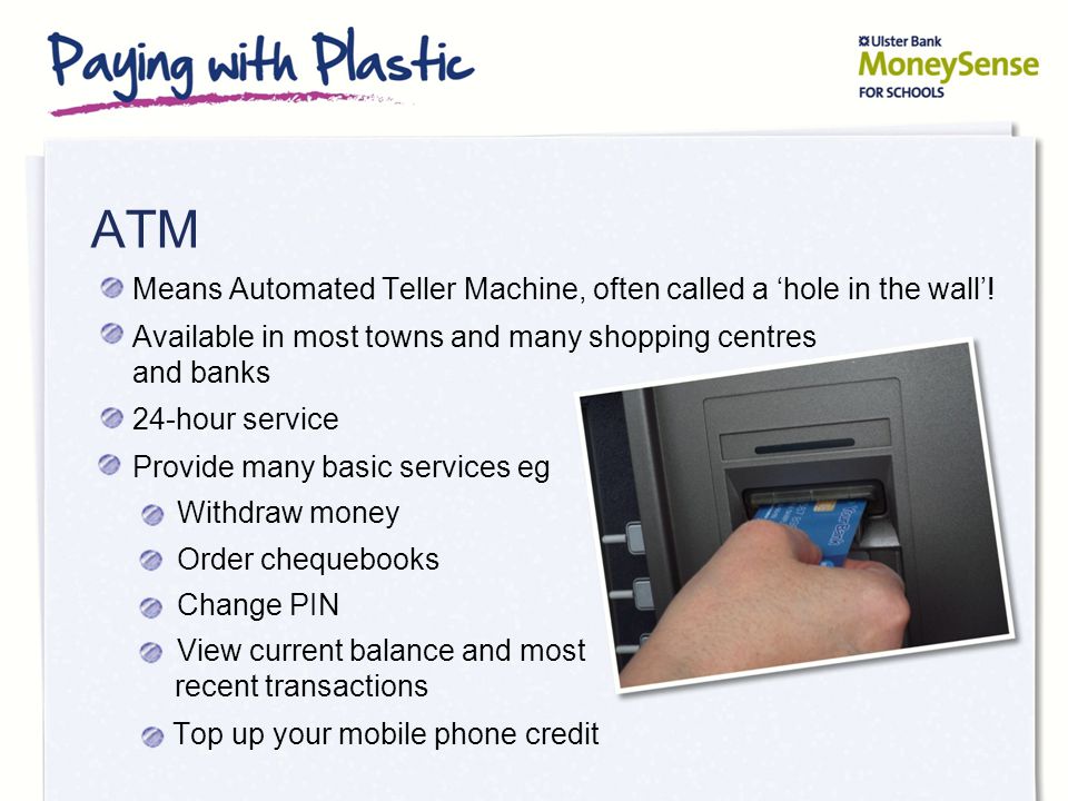 ATM Means Automated Teller Machine, often called a ‘hole in the wall’.
